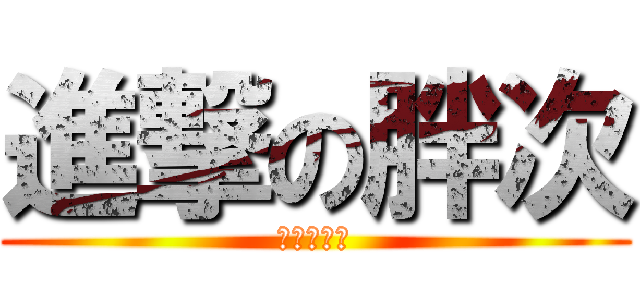 進撃の胖次 (胖次必須死)