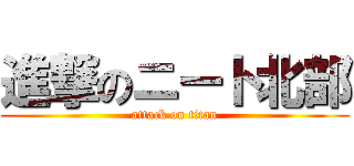 進撃のニート北部 (attack on titan)