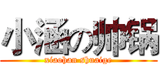 小涵の帅锅 (xiaohan shuaige)