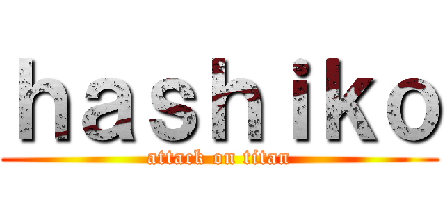 ｈａｓｈｉｋｏ (attack on titan)