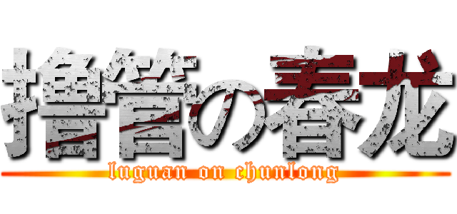 撸管の春龙 (luguan on chunlong)