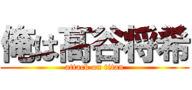 俺は髙谷将希 (attack on titan)