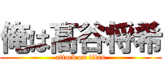 俺は髙谷将希 (attack on titan)