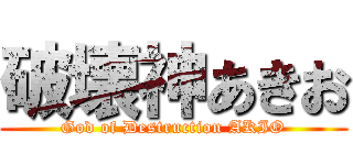 破壊神あきお (God of Destruction AKIO)