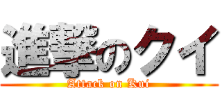 進撃のクイ (Attack on Kui)
