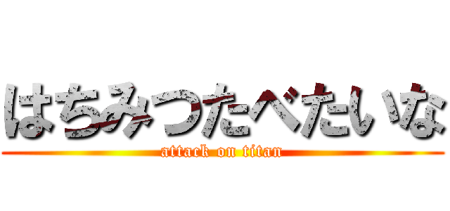 はちみつたべたいな (attack on titan)