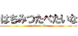 はちみつたべたいな (attack on titan)