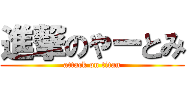 進撃のやーとみ (attack on titan)