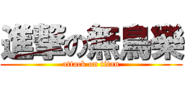 進撃の無鳥樂 (attack on titan)