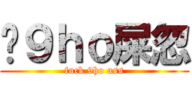 屌９ｈｏ屎忽 (fuck 9ho ass)