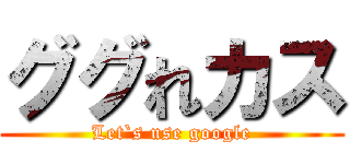 ググれカス (Let`s use google)