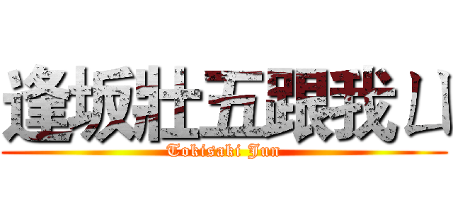 逢坂壯五跟我ㄩ (Tokisaki Jun)