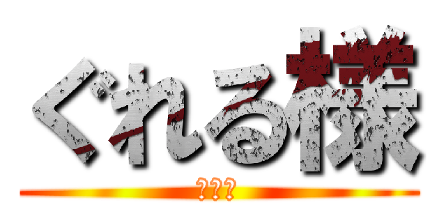 ぐれる様 (雑談主)