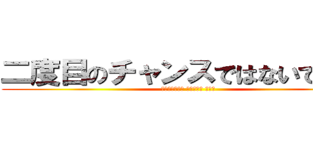 二度目のチャンスではないでしょう (Второго шанса нет)