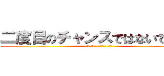 二度目のチャンスではないでしょう (Второго шанса нет)