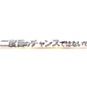 二度目のチャンスではないでしょう (Второго шанса нет)