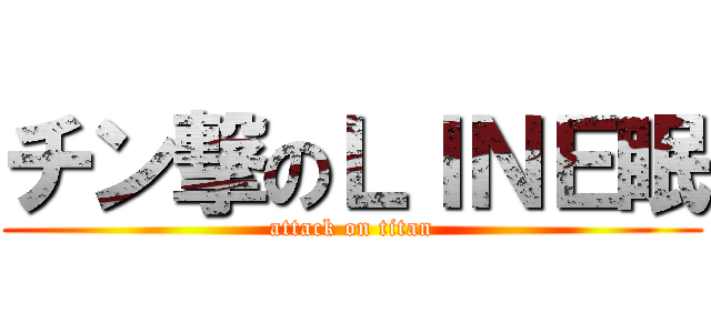 チン撃のＬＩＮＥ眠 (attack on titan)