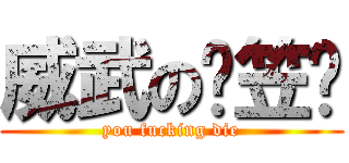 威武の陈笠筳 (you fucking die)