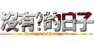 沒有你的日子 (the days without you)