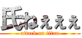 氏ねぇぇぇ (attack on titan)