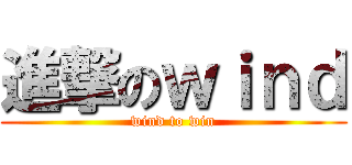 進撃のｗｉｎｄ (wind to win)