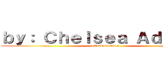 ｂｙ： Ｃｈｅｌｓｅａ Ａｄｏｖａｓ (attack on titan)