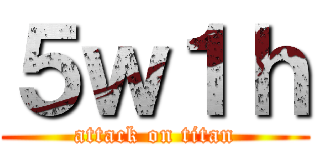 ５ｗ１ｈ (attack on titan)