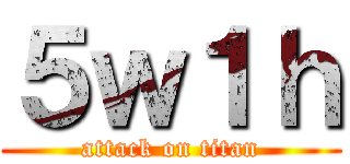 ５ｗ１ｈ (attack on titan)