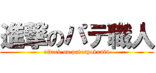 進撃のパテ職人 (attack on patesyokunin)