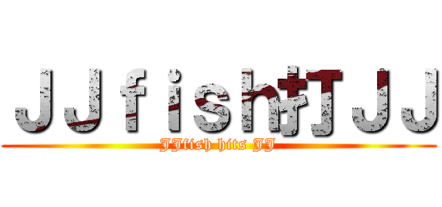 ＪＪｆｉｓｈ打ＪＪ (JJfish hits JJ)