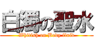 白濁の聖水 (Whitish on Body fluid)