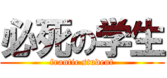 必死の学生 (frantic student)