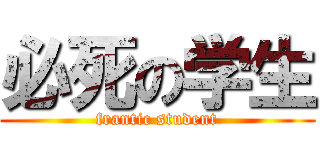 必死の学生 (frantic student)