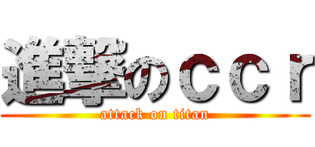 進撃のｃｃｒ (attack on titan)