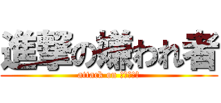 進撃の嫌われ者 (attack on うざいやつ)