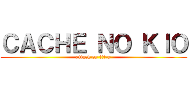 ＣＡＣＨＥ ＮＯ ＫＩＯ (attack on titan)