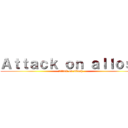 Ａｔｔａｃｋ ｏｎ ａｌｌｏｓｈ (Attack on allosh )