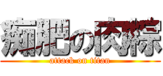 痴肥の肉粽 (attack on titan)