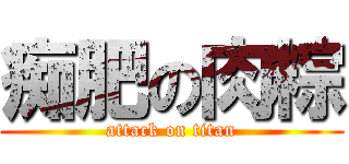 痴肥の肉粽 (attack on titan)
