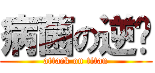 病菌の逆袭 (attack on titan)