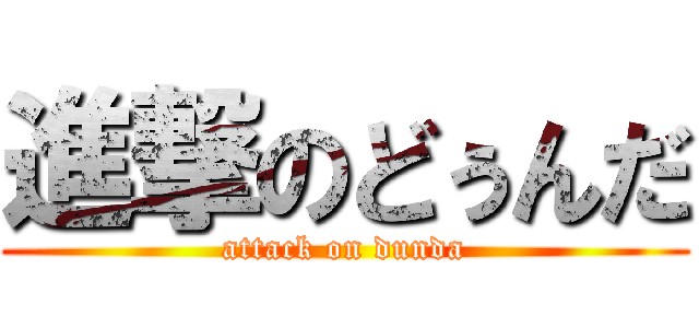進撃のどぅんだ (attack on dunda)