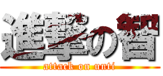 進撃の智 (attack on unti)