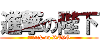 進撃の陛下 (attack on REVO)