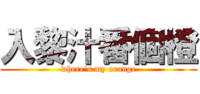 入黎汁番個橙 (where\'s my orange)