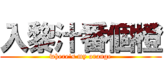 入黎汁番個橙 (where\'s my orange)