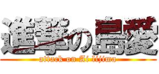 進撃の島愛 (attack on Ai lijima)