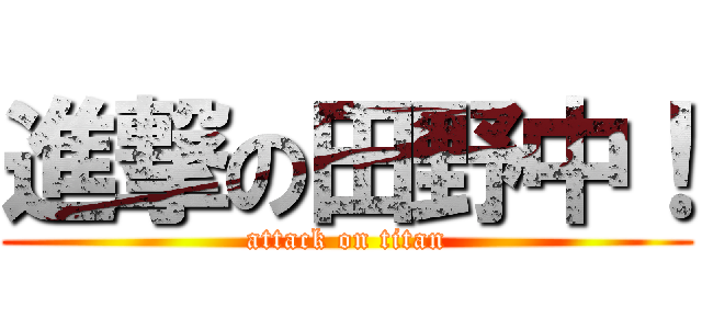 進撃の田野中！ (attack on titan)