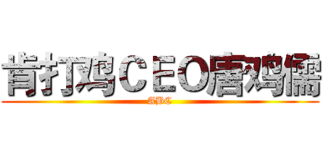 肯打鸡ＣＥＯ唐鸡儒 (ABC)
