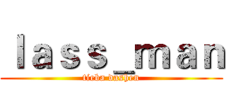ｌａｓｓ＿ｍａｎ (tieba dashen)