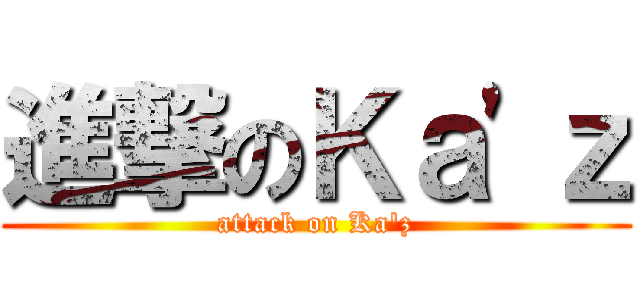 進撃のＫａ'ｚ (attack on Ka'z)